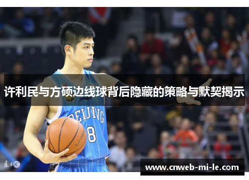 许利民与方硕边线球背后隐藏的策略与默契揭示 许利民与方硕边线球背后隐藏的策略与默契揭示