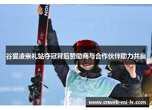 谷爱凌崇礼站夺冠背后赞助商与合作伙伴助力共赢