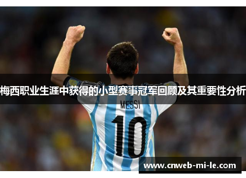 梅西职业生涯中获得的小型赛事冠军回顾及其重要性分析