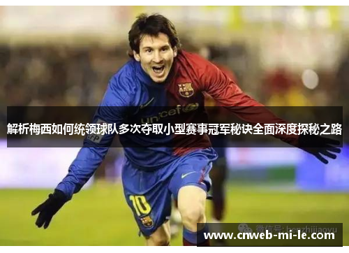 解析梅西如何统领球队多次夺取小型赛事冠军秘诀全面深度探秘之路
