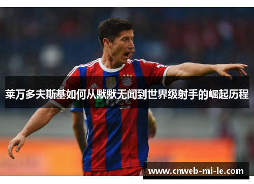 莱万多夫斯基如何从默默无闻到世界级射手的崛起历程