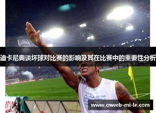 迪卡尼奥谈坏球对比赛的影响及其在比赛中的重要性分析