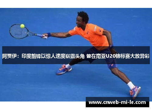 阿贾伊：印度前锋以惊人速度崭露头角 曾在南亚U20锦标赛大放异彩