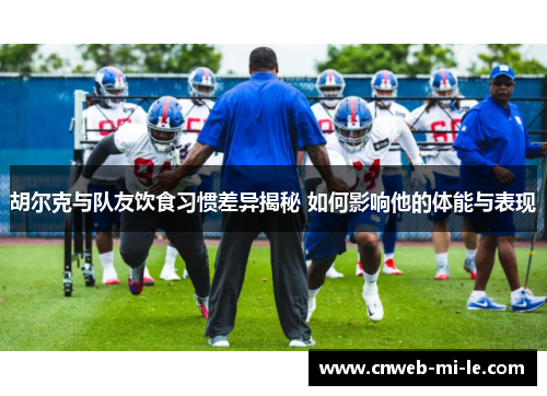 胡尔克与队友饮食习惯差异揭秘 如何影响他的体能与表现