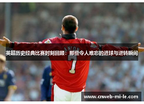 英超历史经典比赛时刻回顾：那些令人难忘的进球与逆转瞬间