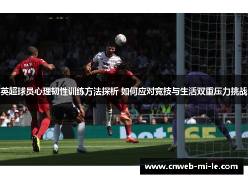 英超球员心理韧性训练方法探析 如何应对竞技与生活双重压力挑战