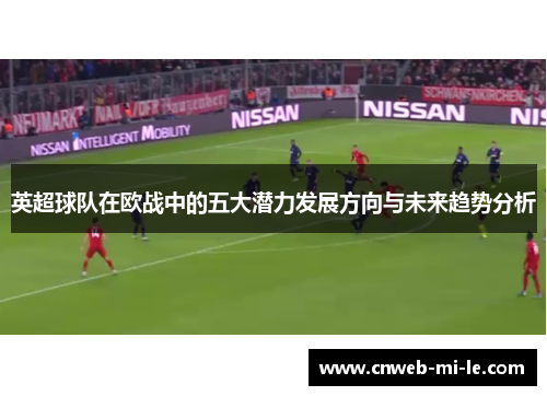 英超球队在欧战中的五大潜力发展方向与未来趋势分析