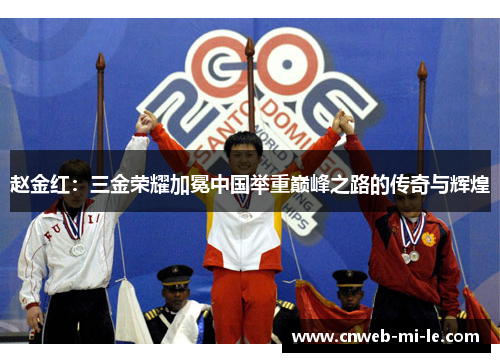 赵金红：三金荣耀加冕中国举重巅峰之路的传奇与辉煌