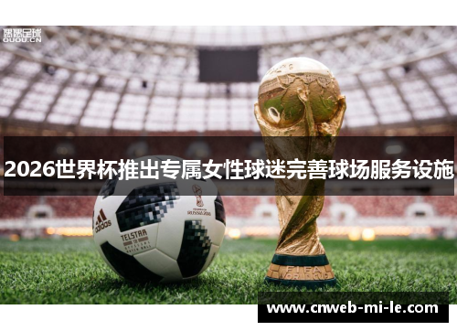 2026世界杯推出专属女性球迷完善球场服务设施