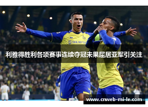利雅得胜利各项赛事连续夺冠未果屈居亚军引关注