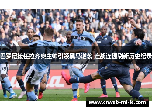 巴罗尼接任拉齐奥主帅引领黑马逆袭 连战连捷刷新历史纪录