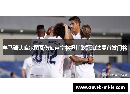 皇马确认库尔图瓦伤缺卢宁将担任欧冠淘汰赛首发门将