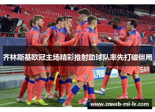 齐林斯基欧冠主场精彩推射助球队率先打破僵局
