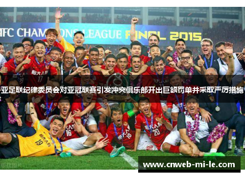 亚足联纪律委员会对亚冠联赛引发冲突俱乐部开出巨额罚单并采取严厉措施